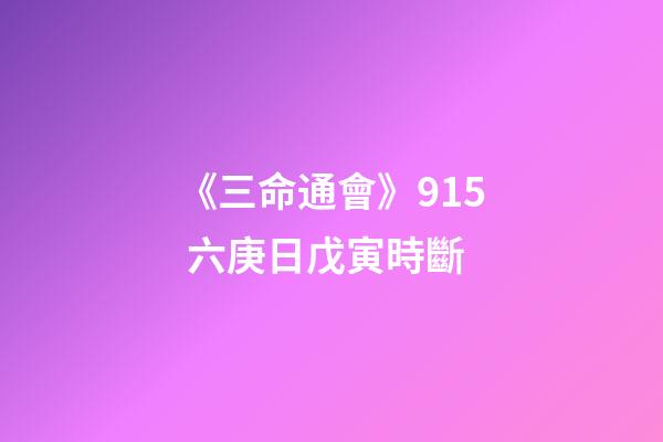 《三命通會》9.15 六庚日戊寅時斷